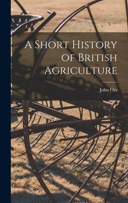 A Short History of British Agriculture by Orr, John