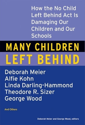 Many Children Left Behind: How the No Child Left Behind Act Is Damaging Our Children and Our Schools by Meier, Deborah
