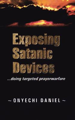Exposing Satanic Devices: Doing Targeted Prayer Warfare by Daniel, Onyechi