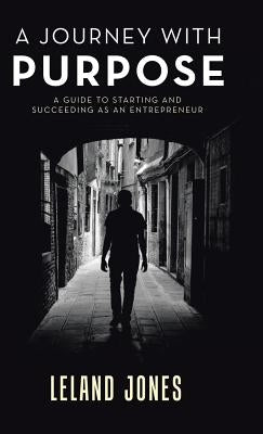 A Journey with Purpose: A Guide to Starting and Succeeding as an Entrepreneur by Jones, Leland