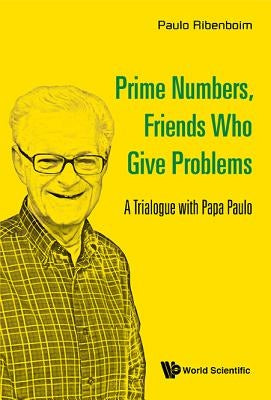 Prime Numbers, Friends Who Give Problems: A Trialogue with Papa Paulo by Ribenboim, Paulo