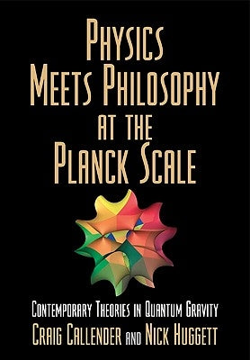 Physics Meets Philosophy at the Planck Scale: Contemporary Theories in Quantum Gravity by Callender, Craig