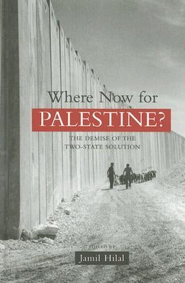 Where Now for Palestine?: The Demise of the Two-State Solution by Hilal, Jamil