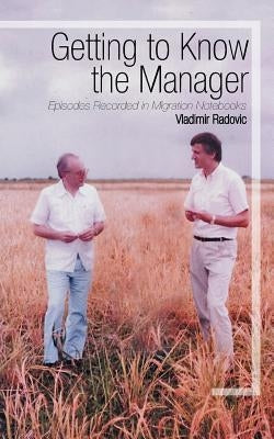 Getting to Know the Manager: Episodes Recorded in Migration Notebooks by Radovic, Vladimir