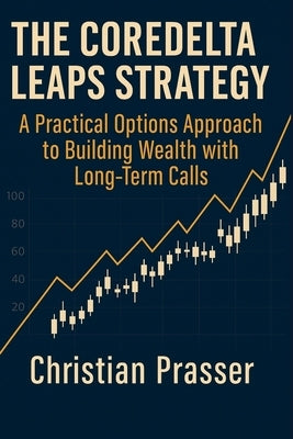 The CoreDelta LEAPS Strategy: A Practical Options Approach to Building Wealth with Long-Term Calls by Prasser, Christian