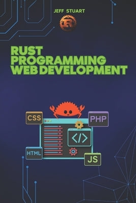 Rust Programming Language for Web Development: Building High-Performance Web Applications and APIs by Stuart, Jeff