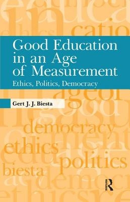 Good Education in an Age of Measurement: Ethics, Politics, Democracy by Biesta, Gert J. J.