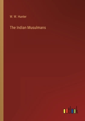 The Indian Musulmans by Hunter, W. W.