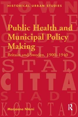 Public Health and Municipal Policy Making: Britain and Sweden, 1900 1940 by Niemi, Marjaana