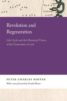 Revolution and Regeneration: Life Cycle and the Historical Vision of the Generation of 1776 by Hoffer, Peter