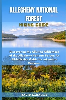 Allegheny National Forest Hiking Guide: Discovering the Alluring Wilderness of the Allegheny National Forest: An All-Inclusive Guide for Adventure See by M. Halley, David