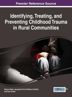 Identifying, Treating, and Preventing Childhood Trauma in Rural Communities by Baker, Marion
