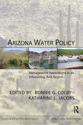 Arizona Water Policy: Management Innovations in an Urbanizing, Arid Region by Colby, Bonnie G.