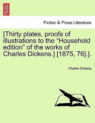 [Thirty Plates, Proofs of Illustrations to the "Household Edition" of the Works of Charles Dickens.] [1875, 76].]. by Dickens, Charles
