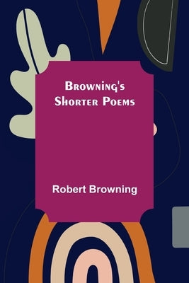 Browning's Shorter Poems by Browning, Robert