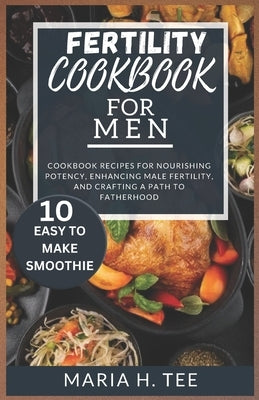 Fertility Cookbook for Men: Cookbook Recipes for Nourishing Potency, Enhancing Male Fertility, and Crafting a Path to Fatherhood by Tee, Maria H.