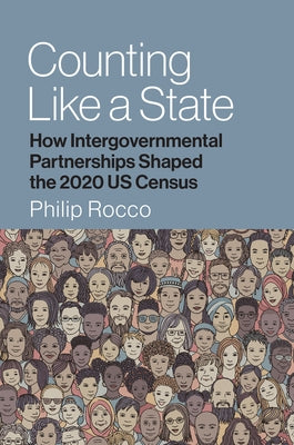 Counting Like a State: How Intergovernmental Partnerships Shaped the 2020 Us Census by Rocco, Philip