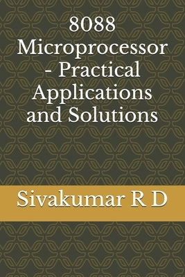 8088 Microprocessor - Practical Applications and Solutions by R. D., Sivakumar