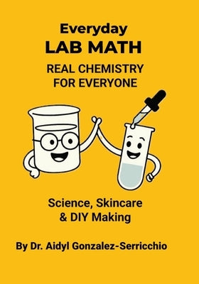 Everyday Lab Math: Real Chemistry for Everyone - Science, Skincare & DIY Making by Gonzalez-Serricchio, Aidyl Sofia S.
