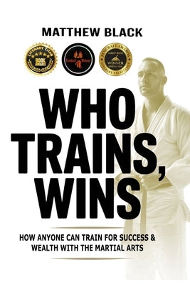 Who Trains, Wins: How anyone can train for success and wealth with the Martial Arts by Black, Matthew
