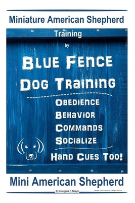 Miniature American Shepherd Training By Blue Fence - Dog Training Obedience - Behavior, Commands - Socialize, Hand Cues Too! Mini American Shepherd: M by Naiyn, Douglas K.