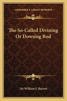 The So-Called Divining or Dowsing Rod by Barrett, William F.
