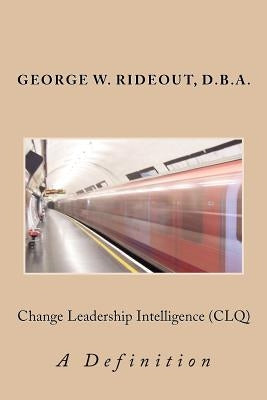 Change Leadership Intelligence (CLQ): A Definition by Rideout, George W.