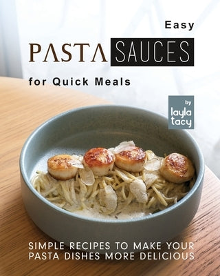 Easy Pasta Sauces for Quick Meals: Simple Recipes to Make Your Pasta Dishes More Delicious by Tacy, Layla