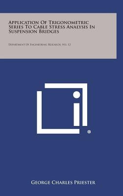 Application Of Trigonometric Series To Cable Stress Analysis In Suspension Bridges: Department Of Engineering Research, No. 12 by Priester, George Charles