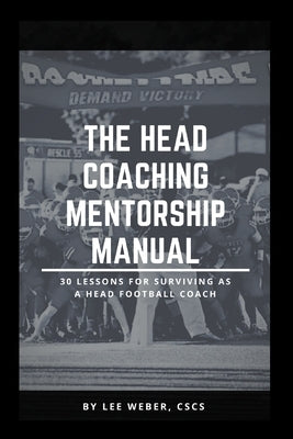 The Head Coaching Mentorship Manual: 30 Lessons For Surviving as a Head Football Coach by Weber, Lee