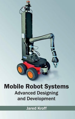 Mobile Robot Systems: Advanced Designing and Development by Kroff, Jared