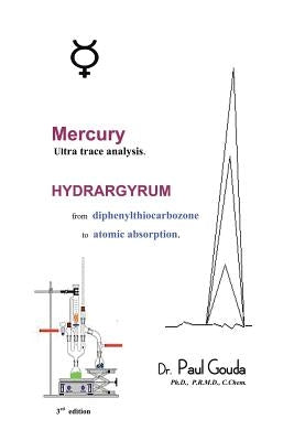Mercury, Ultra Trace Analysis: Hydrargyrum, from Diphenylthiocarbozone to Atomic Absorption by Gouda, Paul