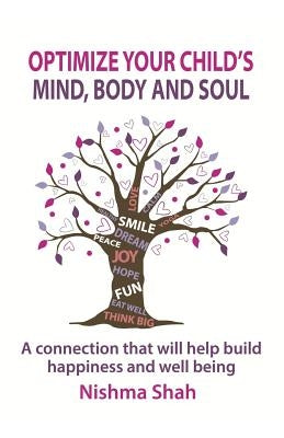 Optimize Your Child's Mind, Body and Soul: A connection that will help build happiness and well being by Shah, Nishma