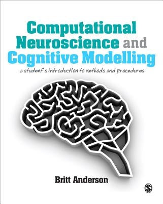 Computational Neuroscience and Cognitive Modelling: A Student′s Introduction to Methods and Procedures by Anderson, Britt