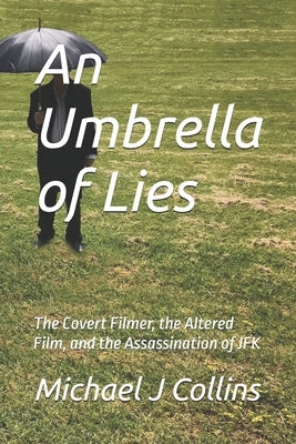 An Umbrella of Lies: The Covert Filmer, the Altered Film, and the Assassination of JFK by Collins, Michael J.