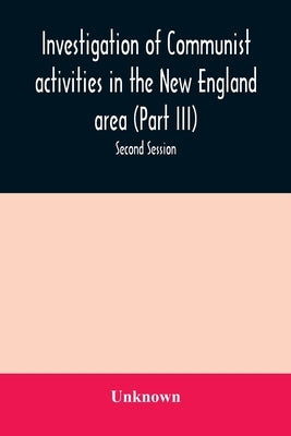Investigation of Communist activities in the New England area (Part III). Hearings before the Committee on Un-American Activities house of Representat by Unknown