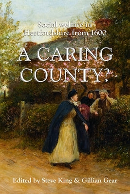 A Caring County?: Social Welfare in Hertfordshire from 1600 by King, Steven