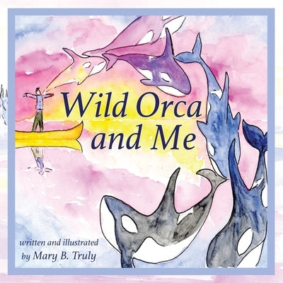 Wild Orca and Me by Truly, Mary B.