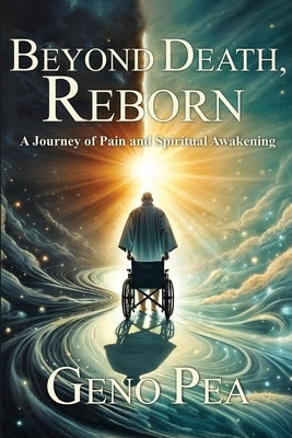Beyond Death, Reborn: A Journey of Pain and Spiritual Awakening by Pea, Geno
