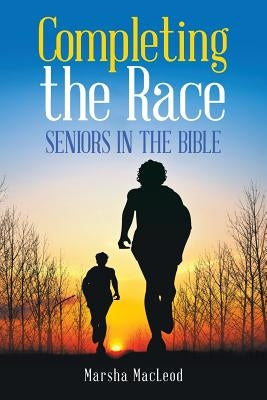 Completing the Race: Seniors in the Bible by MacLeod, Marsha