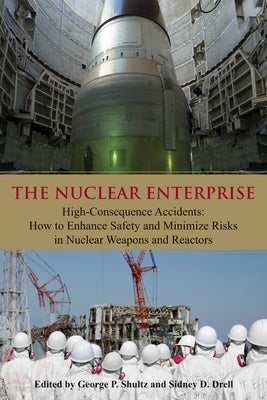 The Nuclear Enterprise: High-Consequence Accidents: How to Enhance Safety and Minimize Risks in Nuclear Weapons and Reactors by Drell, Sidney D.