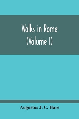 Walks In Rome (Volume I) by J. C. Hare, Augustus