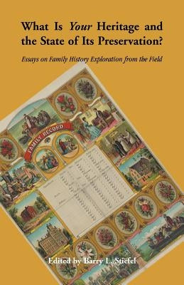 What is Your Heritage and the State of its Preservation?: Essays on Family History Exploration from the Field by Stiefel, Barry L.