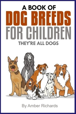 A Book of Dog Breeds For Children: They're All Dogs by Richards, Amber