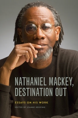 Nathaniel Mackey, Destination Out: Essays on His Work by Heuving, Jeanne