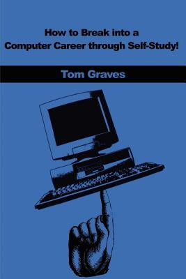 How to Break Into a Computer Career Through Self-Study! by Graves, Tom