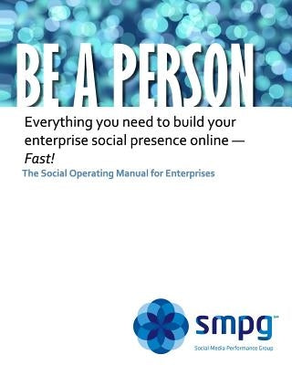 Be a Person - The Social Operating Manual for Enterprises: Everything you need to build your enterprise social presence online - Fast! by Morris Jd, Ken