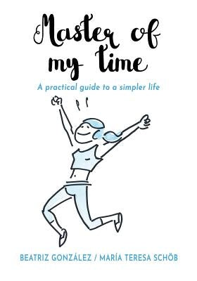 Master of my Time: A Practical Guide to a Simpler Life by González, Beatriz