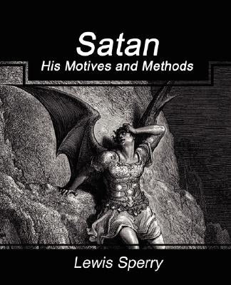 Satan His Motives and Methods by Lewis Sperry, Sperry