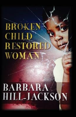 Broken Child Restored Woman by Hill-Jackson, Barbara Yvette
